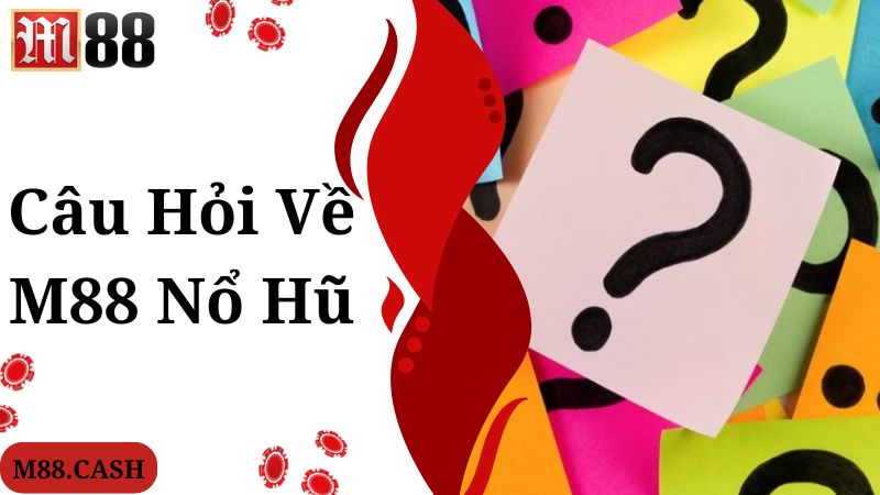 M88 Nổ hũ: Sảnh chơi quay hũ trúng thưởng khủng 5 Câu hỏi được quan tâm nhiều về chuyên mục M88 nổ hũ